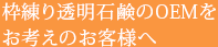 枠練り透明石鹸のOEMをお考えのお客様へ