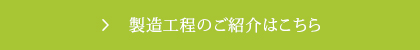 製造工程のご紹介はこちら