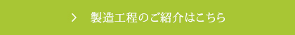 製造工程のご紹介はこちら