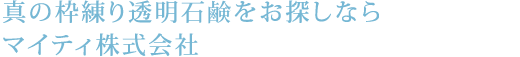 真の枠練り透明石鹸をお探しならマイティ株式会社